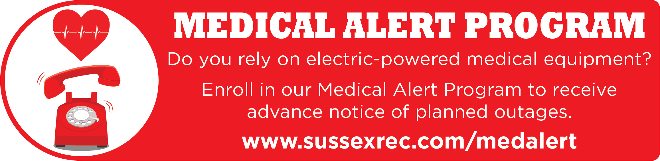MEDICAL ALERT PROGRAM. Do you rely on electric-powered medical equipment? Enroll in our Medical Alert Program to receive advance notice of planned outages. www.sussexrec.com/medalert