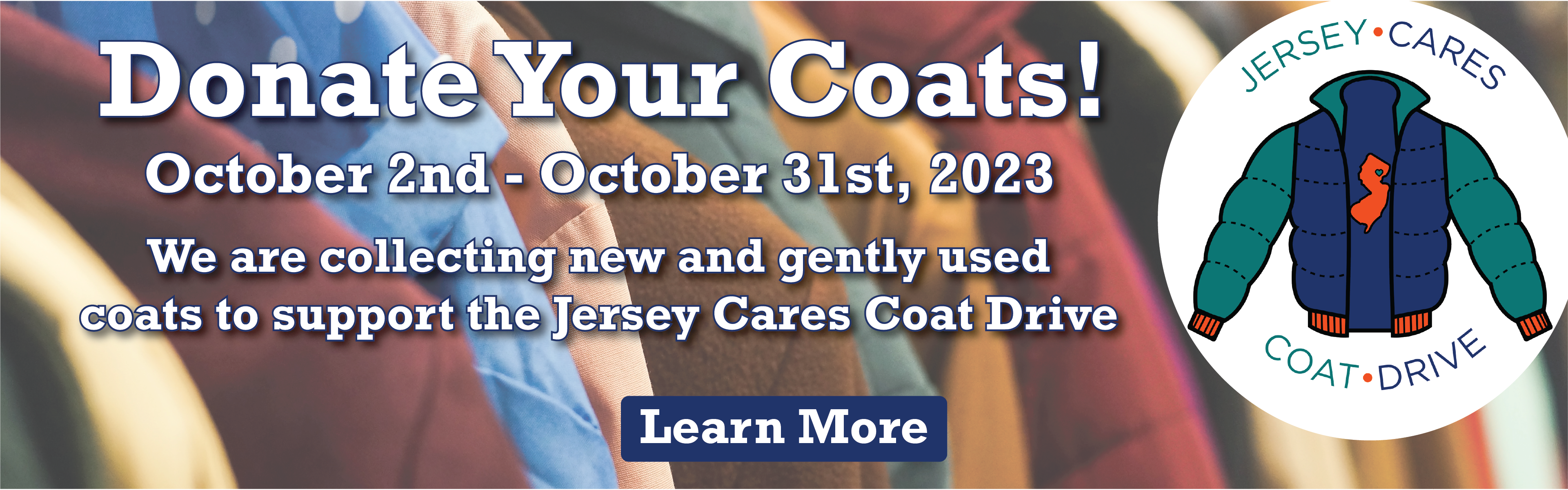 Donate Your Coats! OCtober 2nd - October 31st, 2023. We are collecting new and gently used coats to support the Jersey Cares Coat Drive. Learn More.