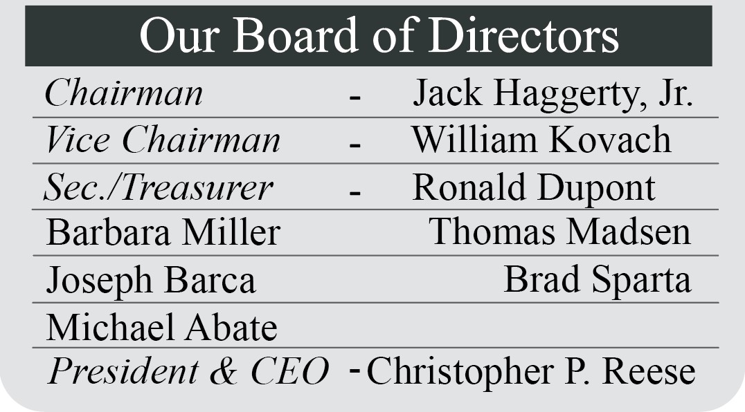 Our Board of Directors | Chairman - Jack Haggerty, Jr., Vice Chairman - William Kovach, Sec./Treasurer - Ronald Dupont, Barbara Miller, Thomas Madsen, Joseph Barca, Brad Sparta, Michael Abate, President & CEO - Christopher P. Reese