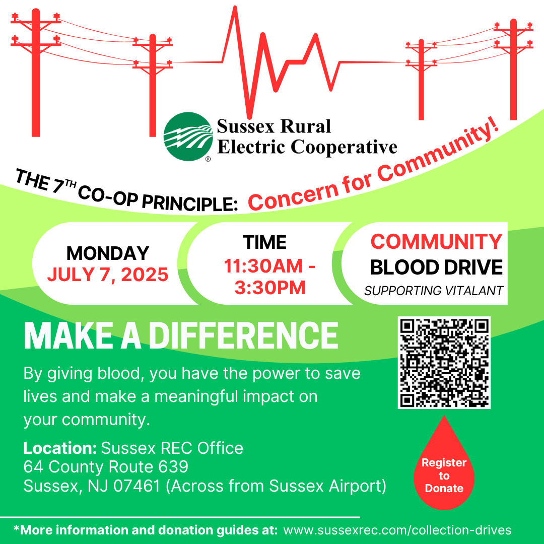 Sussex Rural Electric Cooperative. The 7th Co-op Principle: Concern for Community! Monday, July 7, 2025. Time: 11:30AM-3:30PM. COMMUNITY BLOOD DRIVE. Supporting Vitalant. MAKE A DIFFERENCE. By giving blood, you have the power to save lives and make a meaningful impact on your community. Location: Sussex REC Office, 64 County Route 639, Sussex, NJ 07461 (Across from Sussex Airport).