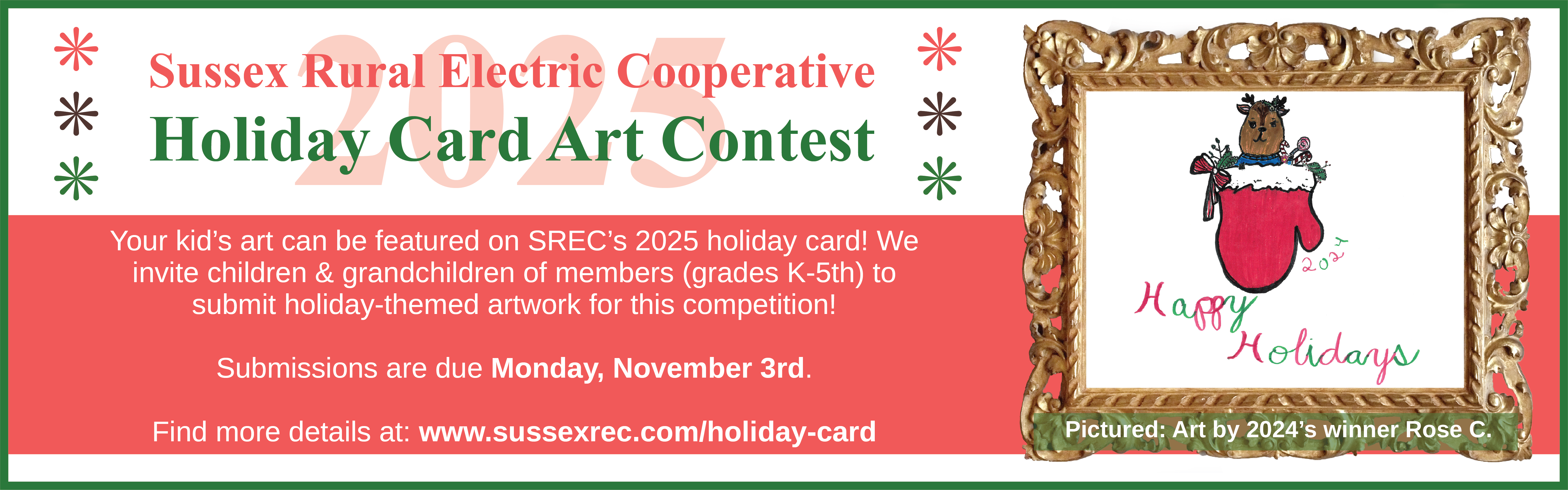 Sussex Rural Electric Cooperative 2025 Holiday Card Art Contest. Your kid's art can be featured on SREC's 2025 holiday card! We invite children & grandchildren of members (grades K-5th) to submit holiday-themed artwork for this competition! Submissions are due: Monday, November 3rd. Find more details at: www.sussexrec.com/holiday-card.