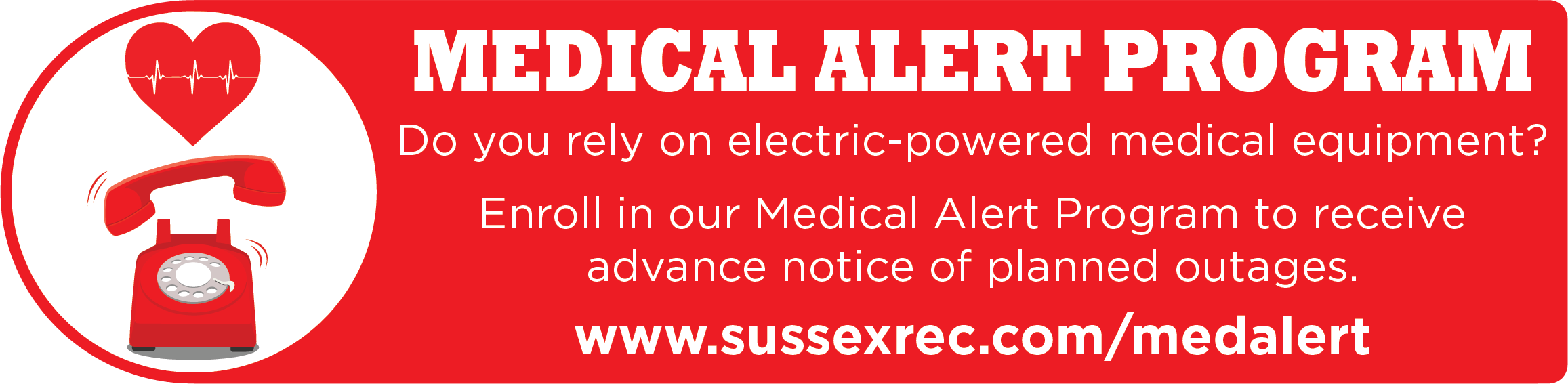 MEDICAL ALERT PROGRAM. Do you rely on electric-powered medical equipment? Enroll in our Medical Alert Program to receive advance notice of planned outages. www.sussexrec.com/medalert.